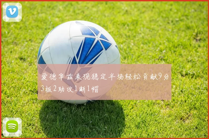 爱德华兹表现稳定半场轻松贡献9分3板2助攻1断1帽