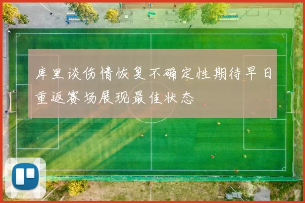 库里谈伤情恢复不确定性期待早日重返赛场展现最佳状态