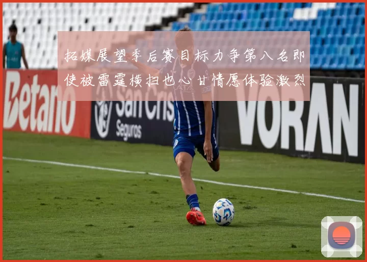 拓媒展望季后赛目标力争第八名即使被雷霆横扫也心甘情愿体验激烈竞争