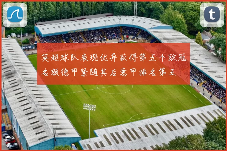 英超球队表现优异获得第五个欧冠名额德甲紧随其后意甲排名第五