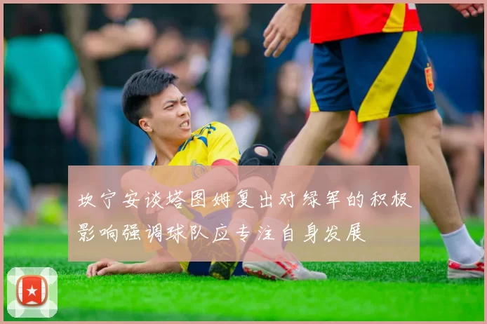 坎宁安谈塔图姆复出对绿军的积极影响强调球队应专注自身发展