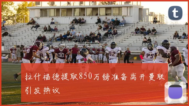 拉什福德提取850万镑准备离开曼联引发热议