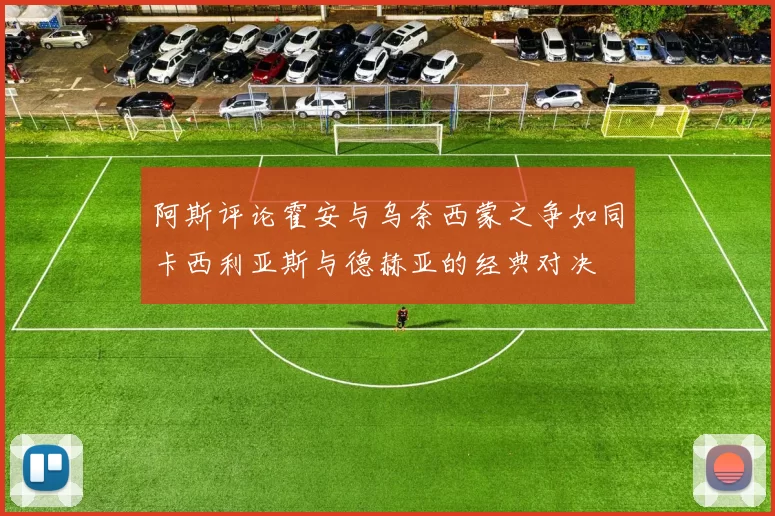 阿斯评论霍安与乌奈西蒙之争如同卡西利亚斯与德赫亚的经典对决