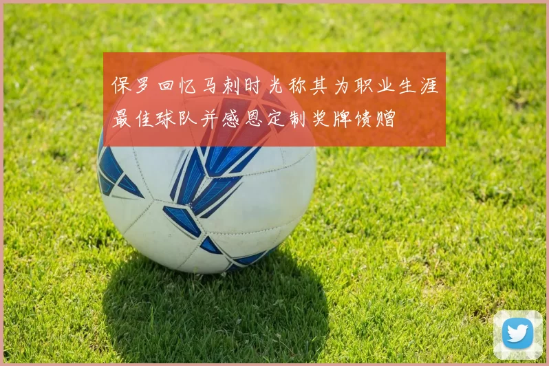 保罗回忆马刺时光称其为职业生涯最佳球队并感恩定制奖牌馈赠