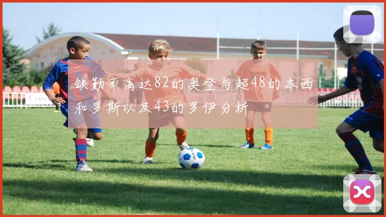 缺勤率高达82的奥登与超48的本西和罗斯以及43的罗伊分析